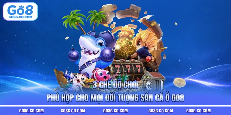 3 chế độ chơi phù hợp cho mọi đối tượng săn cá ở GO8
