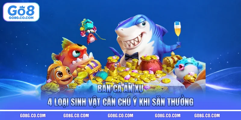 Bắn Cá Ăn Xu - 4 Loại Sinh Vật Cần Chú Ý Khi Săn Thưởng
