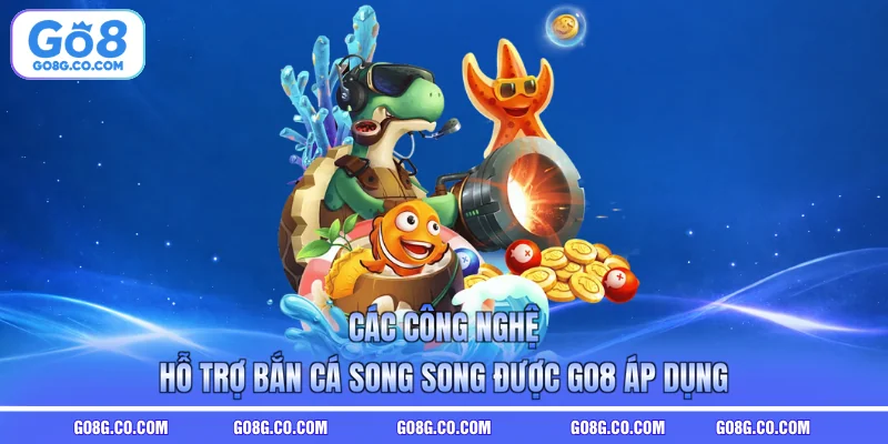 Các công nghệ hỗ trợ bắn cá song song được GO8 áp dụng