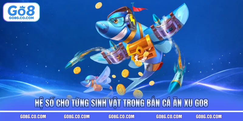 Hệ số cho từng sinh vật trong bắn cá ăn xu GO8