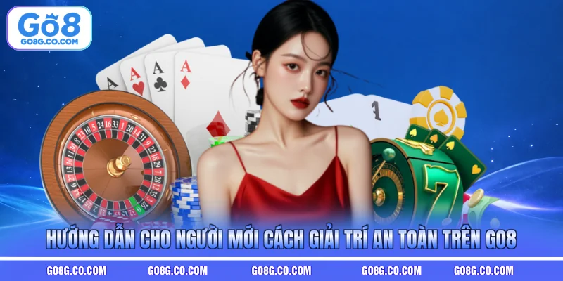 HÆ°á»ng dáº«n cho ngÆ°á»i má»i cÃ¡ch giáº£i trÃ­ an toÃ n trÃªn GO8