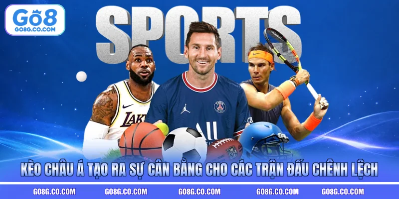 Kèo châu Á tạo ra sự cân bằng cho các trận đấu chênh lệch