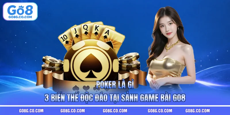 Poker Là Gì - 3 Biến Thể Độc Đáo Tại Sảnh Game Bài GO8