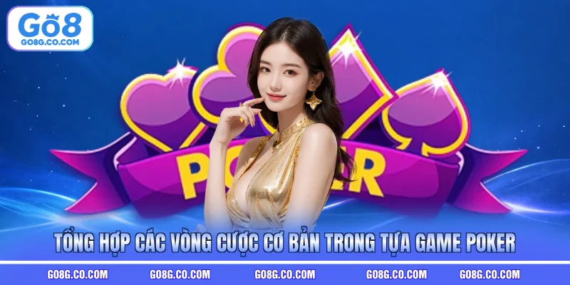 Tổng hợp các vòng cược cơ bản trong tựa game poker