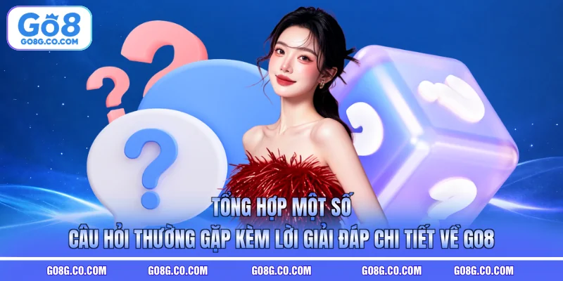 Tá»ng há»£p má»t sá» cÃ¢u há»i thÆ°á»ng gáº·p kÃ¨m lá»i giáº£i ÄÃ¡p chi tiáº¿t vá» GO8